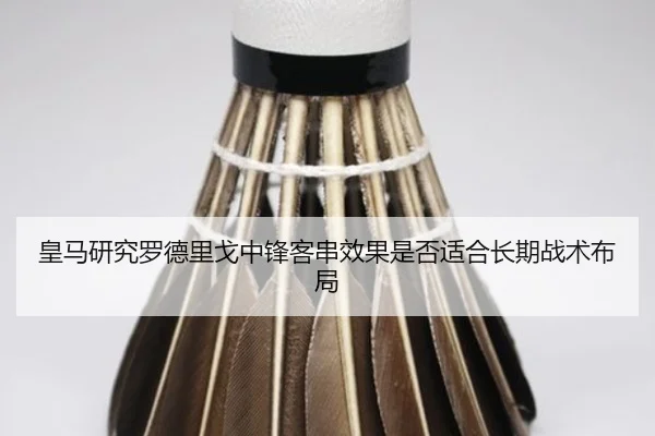 皇马研究罗德里戈中锋客串效果是否适合长期战术布局