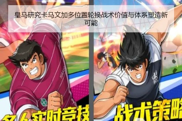 皇马研究卡马文加多位置轮换战术价值与体系塑造新可能