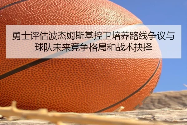 勇士评估波杰姆斯基控卫培养路线争议与球队未来竞争格局和战术抉择