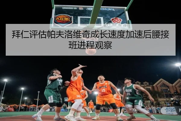 拜仁评估帕夫洛维奇成长速度加速后腰接班进程观察