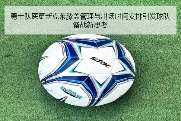 勇士队医更新克莱膝盖管理与出场时间安排引发球队备战新思考