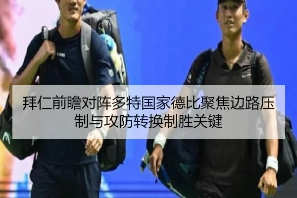 拜仁前瞻对阵多特国家德比聚焦边路压制与攻防转换制胜关键