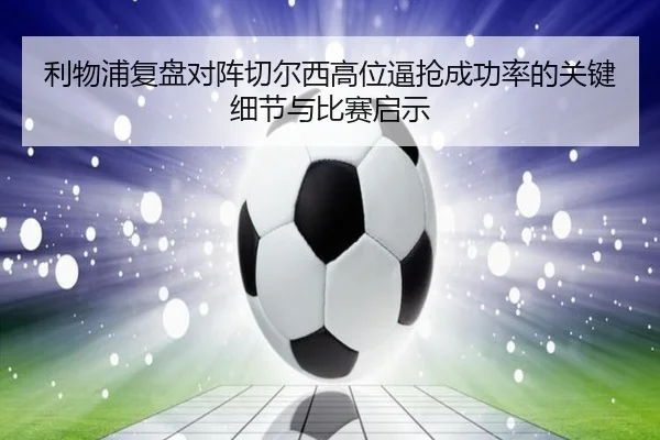 利物浦复盘对阵切尔西高位逼抢成功率的关键细节与比赛启示