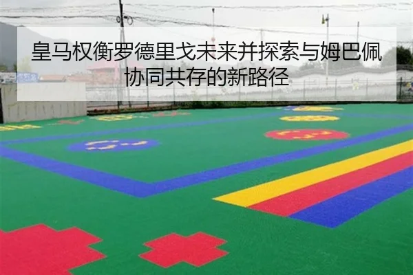 皇马权衡罗德里戈未来并探索与姆巴佩协同共存的新路径