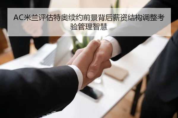 AC米兰评估特奥续约前景背后薪资结构调整考验管理智慧