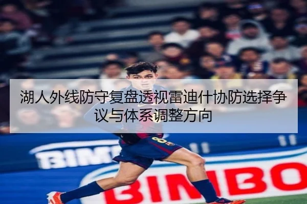湖人外线防守复盘透视雷迪什协防选择争议与体系调整方向