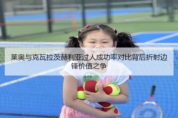 莱奥与克瓦拉茨赫利亚过人成功率对比背后折射边锋价值之争